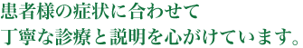 患者様の症状に合わせて丁寧な診療と説明を心がけています。